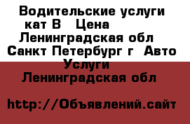 Водительские услуги кат.В › Цена ­ 1 000 - Ленинградская обл., Санкт-Петербург г. Авто » Услуги   . Ленинградская обл.